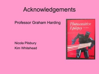 Acknowledgements
Professor Graham Harding
Nicola Pilsbury
Kim Whitehead
1994
 
