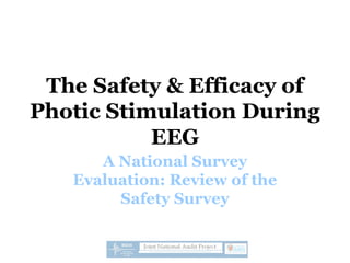 The Safety & Efficacy of
Photic Stimulation During
EEG
A National Survey
Evaluation: Review of the
Safety Survey
 