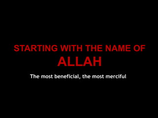 STARTING WITH THE NAME OF
ALLAH
The most beneficial, the most merciful
 