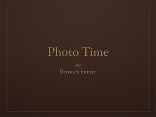 Photo Time
        by
  Bryon Schnurer
 