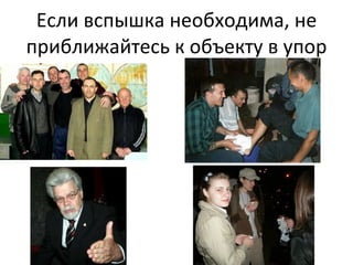 Если вспышка необходима, не приближайтесь к объекту в упор 