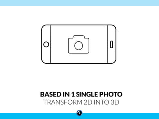 BASED IN 1 SINGLE PHOTO
TRANSFORM 2D INTO 3D
 