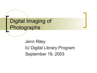 Digital Imaging of
Photographs
Jenn Riley
IU Digital Library Program
September 19, 2003
 