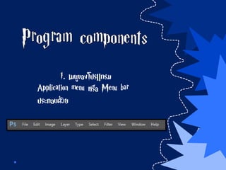 1. เมนูของโปรแกรม
Application menu หรือ Menu bar
ประกอบด้วย
 