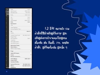 1.2 Edit หมายถึง รวม
คาสั่งที่ใช้สาหรับแก้ไขภาพ และ
ปรับแต่งการทางานของโปรแกรม
เบื้องต้น เช่น ก๊อปปี้, วาง, ยกเลิก
คาสั่ง, แก้ไขเครื่องมือ และอื่น ๆ
 