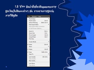 1.8 View เป็นคาสั่งเกี่ยวกับมุมมองของภาพ
และวัตถุในลักษณะต่างๆ เช่น การขยายภาพและย่อ
ภาพให้ดูเล็ก
 