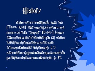 นักศึกษาปริญญาจากมิชิแกนชื่อ ธอมัส โนล
(Thomas Knoll) ได้สร้างซอฟต์แวร์สาหรับทาภาพสี
เฉดเทาขาวดาในชื่อ "ดิสเพลย์" (Display) ซึ่งต่อมา
ได้มีการพัฒนามาเป็นโฟโต้ชอปในปัจจุบัน [2] บริษัทอะ
โดบีได้พัฒนาโฟโตชอปให้สามารถใช้งานกับ
ไมโครซอฟท์วินโดวส์ได้ ในโฟโตชอปรุ่น 2.5
หลังจากที่พัฒนารุ่นแรกสาหรับเครื่องแมคอินทอชเท่านั้น
และได้พัฒนาต่อเนื่องมาจนกระทั่งรุ่นปัจจุบัน รุ่น PC
 