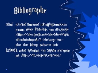 ณีรัตน์ สว่างจิตร์ ปัทมาภรณ์ คล้ายแจ้งและกมลวรรณ
สารสม. Adobe Photoshop. จาก sites.google
:https://sites.google.com/site/khwamruphu
nthanphotoshopcs6/3-kheruxng-mux-
phun-than-khxng-porkaerm-tools
(2560). อะโดบี โฟโตชอป. จาก วิกิพีเดีย สารานุกรม
เสรี :https://th.wikipedia.org/wiki/
 