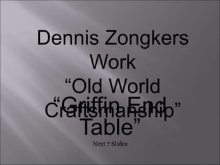 “Griffin End
Table”
Next 7 Slides
Dennis Zongkers
Work
“Old World
Craftsmanship”
 