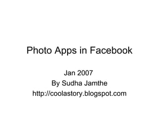 Photo Apps in Facebook Jan 2007  By Sudha Jamthe http://coolastory.blogspot.com 