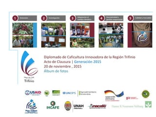 Diplomado de Caficultura Innovadora de la Región Trifinio
Acto de Clausura | Generación 2015
20 de noviembre , 2015
Álbum de fotos
 