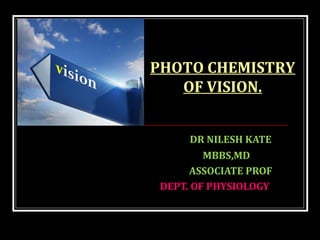 DR NILESH KATE
MBBS,MD
ASSOCIATE PROF
DEPT. OF PHYSIOLOGY
PHOTO CHEMISTRY
OF VISION.
 