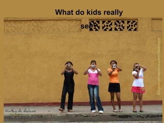 What do kids really
       see?



Click to add text
 
