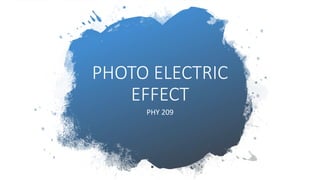 PHOTO ELECTRIC
EFFECT
PHY 209
 