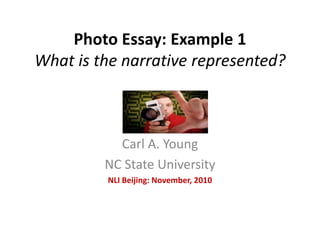 Photo Essay: Example 1
What is the narrative represented?
Carl A. Young
NC State University
NLI Beijing: November, 2010
 