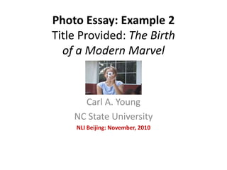 Photo Essay: Example 2
Title Provided: The Birth
of a Modern Marvel
Carl A. Young
NC State University
NLI Beijing: November, 2010
 