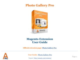 User Guide: Photo Gallery Pro
Page 1
Photo Gallery Pro
Magento Extension
User Guide
Official extension page: Photo Gallery Pro
Support: http://amasty.com/contacts/
 