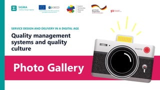 A
joint
initiative
of
the
OECD
and
the
EU,
principally
financed
by
the
EU.
Photo Gallery
SERVICE DESIGN AND DELIVERY IN A DIGITAL AGE
Quality management
systems and quality
culture
 