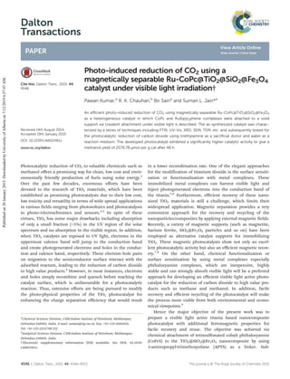 Dalton
Transactions
PAPER
Cite this: Dalton Trans., 2015, 44,
4546
Received 14th August 2014,
Accepted 19th January 2015
DOI: 10.1039/c4dt02461c
www.rsc.org/dalton
Photo-induced reduction of CO2 using a
magnetically separable Ru-CoPc@TiO2@SiO2@Fe3O4
catalyst under visible light irradiation†
Pawan Kumar,a
R. K. Chauhan,b
Bir Saina
and Suman L. Jain*a
An eﬃcient photo-induced reduction of CO2 using magnetically separable Ru-CoPc@TiO2@SiO2@Fe3O4
as a heterogeneous catalyst in which CoPc and Ru(bpy)2phene complexes were attached to a solid
support via covalent attachment under visible light is described. The as-synthesized catalyst was charac-
terized by a series of techniques including FTIR, UV-Vis, XRD, SEM, TEM, etc. and subsequently tested for
the photocatalytic reduction of carbon dioxide using triethylamine as a sacriﬁcial donor and water as a
reaction medium. The developed photocatalyst exhibited a signiﬁcantly higher catalytic activity to give a
methanol yield of 2570.78 μmol per g cat after 48 h.
Photocatalytic reduction of CO2 to valuable chemicals such as
methanol oﬀers a promising way for clean, low cost and envir-
onmentally friendly production of fuels using solar energy.1
Over the past few decades, enormous eﬀorts have been
devoted to the research of TiO2 materials, which have been
established as promising photocatalysts due to their low cost,
low toxicity and versatility in terms of wide spread applications
in various fields ranging from photovoltaics and photocatalysis
to photo-/electrochromics and sensors.2,3
In spite of these
virtues, TiO2 has some major drawbacks including absorption
of only a small fraction (<5%) in the UV region of the solar
spectrum and no absorption in the visible region. In addition,
when TiO2 catalysts are exposed to UV light, electrons in the
uppermost valence band will jump to the conduction band
and create photogenerated electrons and holes in the conduc-
tion and valence band, respectively. These electron–hole pairs
on migration to the semiconductor surface interact with the
adsorbed reactant, leading to the reduction of carbon dioxide
to high value products.4
However, in most instances, electrons
and holes simply recombine and quench before reaching the
catalyst surface, which is unfavourable for a photocatalytic
reaction. Thus, extensive eﬀorts are being pursued to modify
the photo-physical properties of the TiO2 photocatalyst for
enhancing the charge separation eﬃciency that would result
in a lower recombination rate. One of the elegant approaches
for the modification of titanium dioxide is the surface sensiti-
zation or functionalization with metal complexes. These
immobilized metal complexes can harvest visible light and
inject photogenerated electrons into the conduction band of
the titania.5,6
Furthermore, eﬃcient recovery of these nano-
sized TiO2 materials is still a challenge, which limits their
widespread application. Magnetic separation provides a very
convenient approach for the recovery and recycling of the
nanoparticles/composites by applying external magnetic fields.
Recently, a variety of magnetic supports (such as magnetite,
barium ferrite, SiO2@Fe3O4 particles and so on) have been
employed as alternative catalyst supports for immobilizing
TiO2. These magnetic photocatalysts show not only an excel-
lent photocatalytic activity but also an eﬃcient magnetic recov-
ery.7,8
On the other hand, chemical functionalization or
surface sensitization by using metal complexes especially
phthalocyanine complexes, which are inexpensive, highly
stable and can strongly absorb visible light will be a preferred
approach for developing an eﬃcient visible light active photo-
catalyst for the reduction of carbon dioxide to high value pro-
ducts such as methane and methanol. In addition, facile
recovery and eﬃcient recycling of the photocatalyst will make
the process more viable from both environmental and econo-
mical viewpoints.9
Hence the major objective of the present work was to
prepare a visible light active titania based nanocomposite
photocatalyst with additional ferromagnetic properties for
facile recovery and reuse. The objective was achieved via
chemical attachment of tetrasulfonated cobalt phthalocyanine
(CoPcS) to the TiO2@SiO2@Fe3O4 nanocomposite by using
3-aminopropyl-trimethoxysilane (APTS) as a linker. Sub-
†Electronic supplementary information (ESI) available. See DOI: 10.1039/
c4dt02461c
a
Chemical Sciences Division, CSIR-Indian Institute of Petroleum, Mohkampur,
Dehradun-248005, India. E-mail: suman@iip.res.in; Fax: +91-135-2660202;
Tel: +91-135-2525788 (O)
b
Analytical Sciences Division, CSIR-Indian Institute of Petroleum, Mohkampur,
Dehradun-248005, India
4546 | Dalton Trans., 2015, 44, 4546–4553 This journal is © The Royal Society of Chemistry 2015
Publishedon20January2015.DownloadedbyUniversityofAlbertaon7/12/20196:57:47AM.
View Article Online
View Journal | View Issue
 