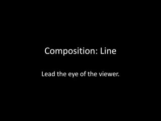 Composition: Line
Lead the eye of the viewer.
 
