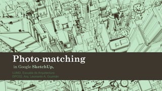 Photo-matching
in Google SketchUp,
UJMD, Escuela de Arquitectura
DPC02, Arq. Leonardo A. Guzmán.
 