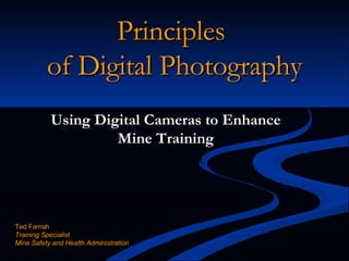 Principles  of Digital Photography Using Digital Cameras to Enhance Mine Training Ted Farrish Training Specialist Mine Safety and Health Administration 