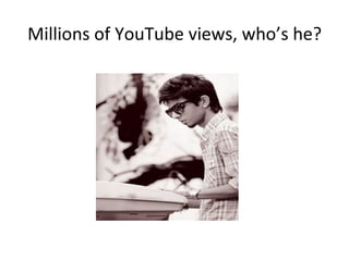 Millions of YouTube views, who’s he?
 