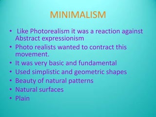 MINIMALISM<br /> Like Photorealism it was a reaction against Abstract expressionism<br />Photo realists wanted to contract...