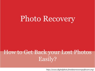 Photo Recovery
How to Get Back your Lost Photos
Easily?
http://www.digitalphoto.freedatarecoverysoftware.org/
 