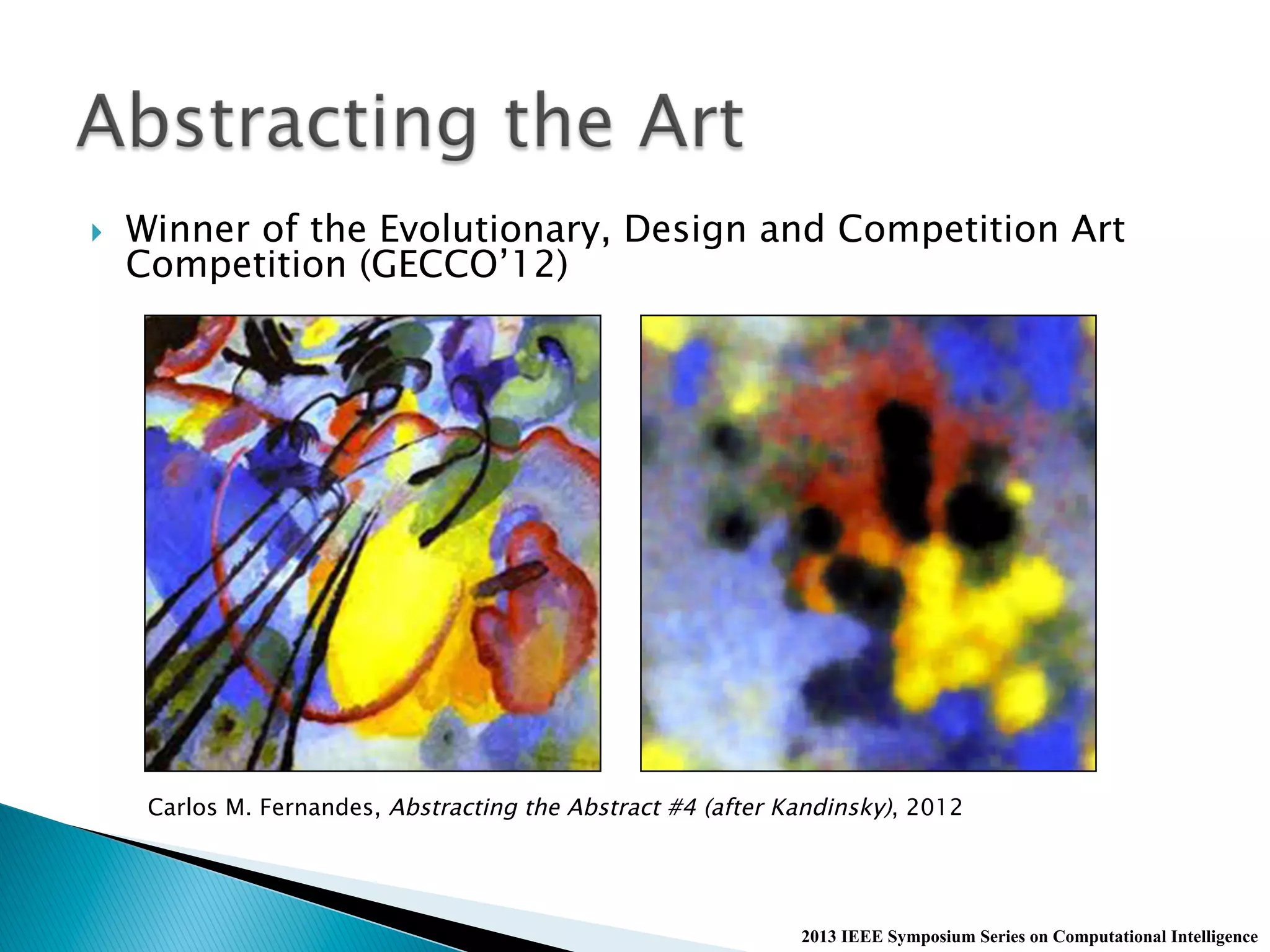 }  Winner of the Evolutionary, Design and Competition Art
Competition (GECCO’12)
2013 IEEE Symposium Series on Computational Intelligence
Carlos M. Fernandes, Abstracting the Abstract #4 (after Kandinsky), 2012
 