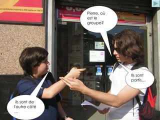 Pierre, où est le groupe?  Ils sont partis…   ils sont de l'autre côté …  