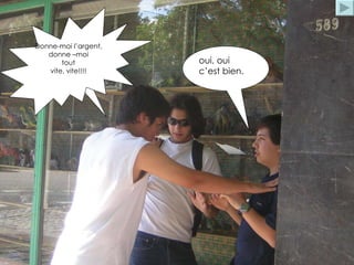 Donne-moi l’argent,  donne –moi  tout  vite, vite!!!!  oui, oui c’est bien. 