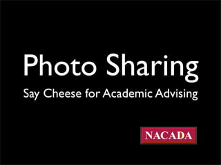 Photo Sharing
Say Cheese for Academic Advising
 