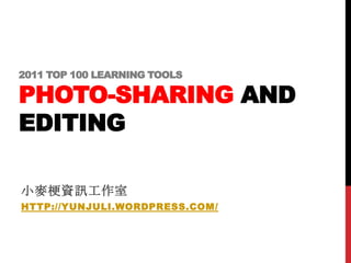 2011 TOP 100 LEARNING TOOLS

PHOTO-SHARING AND
EDITING

小麥梗資訊工作室
HTTP://YUNJULI.WORDPRESS.COM/
 