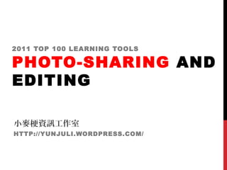 2011 TOP 100 LEARNING TOOLS
PHOTO-SHARING AND
EDITING
小麥梗資訊工作室
HTTP://YUNJULI.WORDPRESS.COM/
 