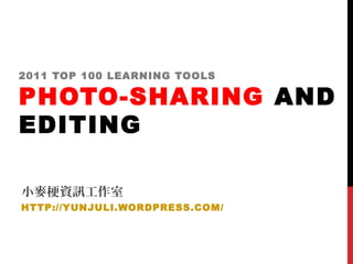 2011 TOP 100 LEARNING TOOLS
PHOTO-SHARING AND
EDITING
小麥梗資訊工作室
HTTP://YUNJULI.WORDPRESS.COM/
 