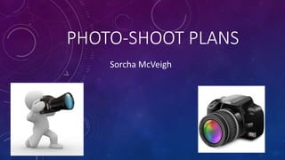 PHOTO-SHOOT PLANS
Sorcha McVeigh
 