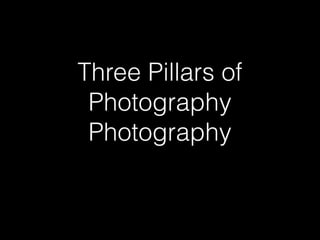 Three Pillars of
 Photography
 Photography
 