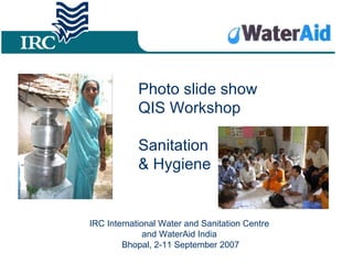 Photo slide show  QIS Workshop  Sanitation  & Hygiene IRC International Water and Sanitation Centre  and WaterAid India  Bhopal, 2-11 September 2007 