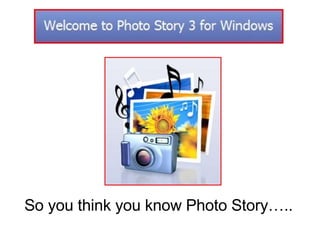 So you think you know Photo Story…..  
