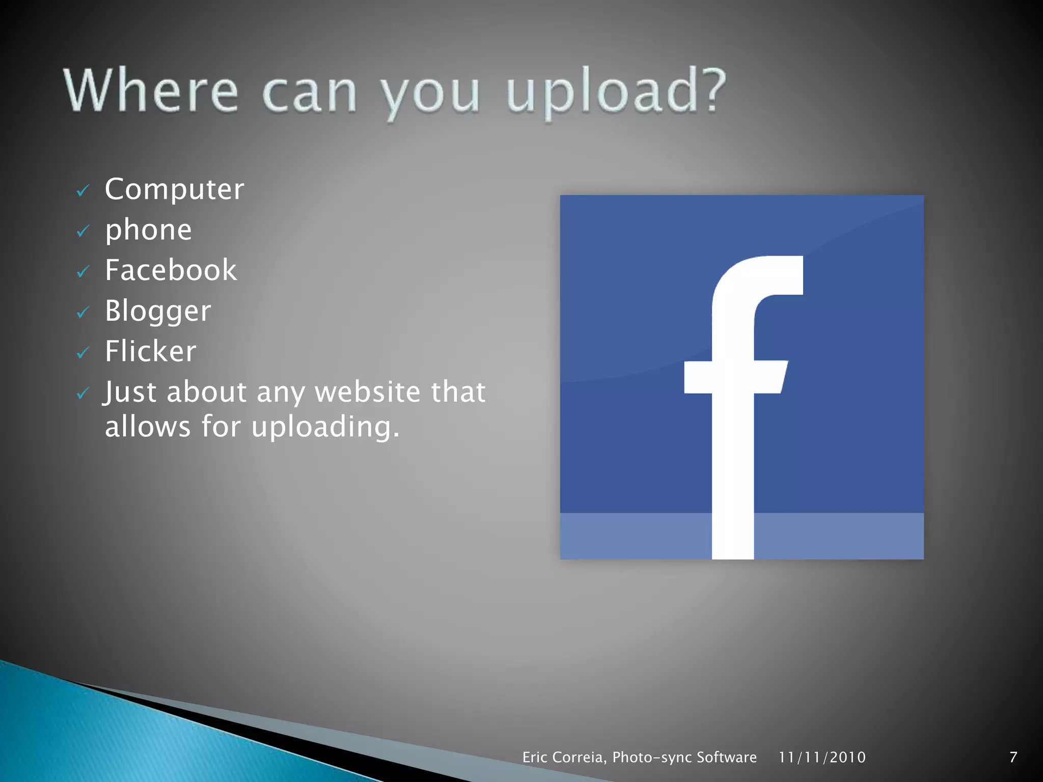  Computer
 phone
 Facebook
 Blogger
 Flicker
 Just about any website that
allows for uploading.
11/11/2010Eric Correia, Photo-sync Software 7
 