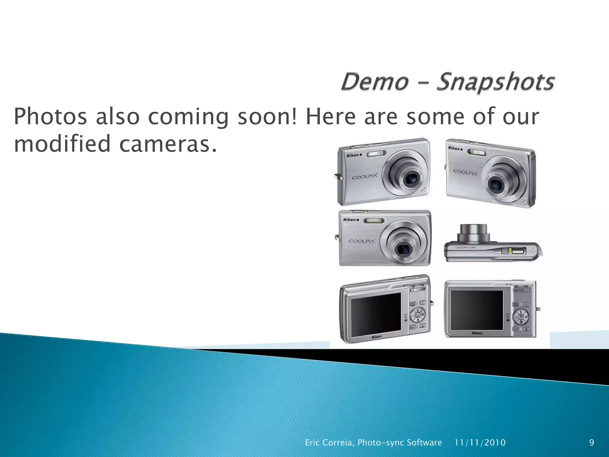 Photos also coming soon! Here are some of our
modified cameras.
11/11/2010Eric Correia, Photo-sync Software 9
 