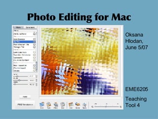 Photo Editing for Mac Oksana Hlodan, June 5/07 EME6205 Teaching Tool 4 