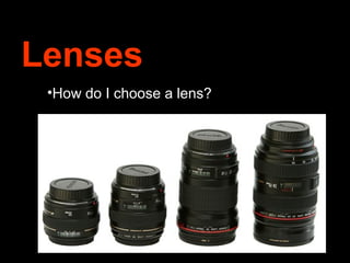 Lenses
 •How do I choose a lens?
 