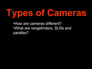 Types of Cameras
 •How are cameras different?
 •What are rangefinders, SLRs and
 parallax?
 