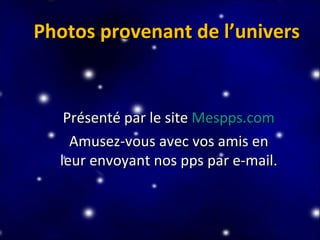 Photos provenant de l’univers Présenté par le site  Mespps.com Amusez-vous avec vos amis en leur envoyant nos pps par e-mail. 