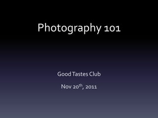 Photography 101


   Good Tastes Club

    Nov 20th, 2011
 