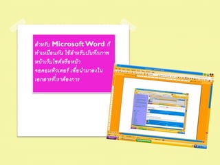 ส าหรั บ Microsoft Word ก็
ท าเหมือ นกัน ใช้ ส าหรั บ บัน ทึก ภาพ
หน้ าเว็บ ไซต์ ห รือ หน้ า
จอคอมพิวเตอร์ เพื่อ น ามาลงใน
เอกสารทีเ่ ราต้ อ งการ
 