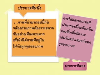 ่
   ประการทีห นึ่ง

 . ภาพทีนามากอปปี้ กับ
             ่
กล้ องถ่ ายภาพต้ องวางขนาน
               ่
กันอย่ างเทียงตรงมาก
เพื่อให้ ได้ ภาพทีอยู่ใน
                  ่
โฟกัสทุกจุดของภาพ


                                     ่
                             ประการทีส อง
 