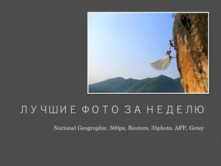 ЛУЧШИЕ ФОТО ЗА НЕДЕЛЮ 
National Geographic, 500px, Reuters, 35photo, AFP, Getsy 
 